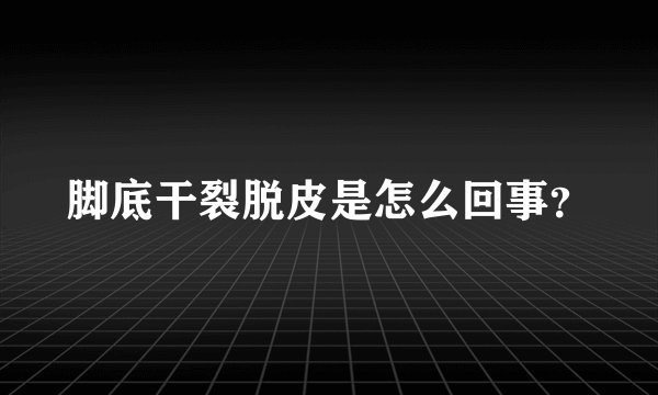 脚底干裂脱皮是怎么回事？