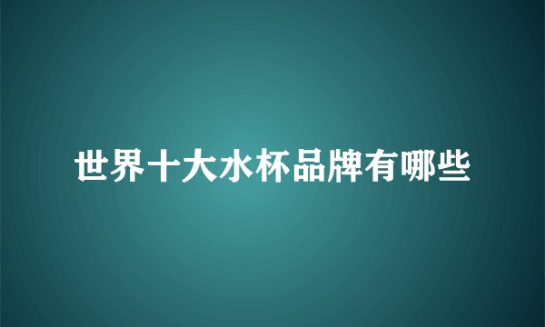世界十大水杯品牌有哪些