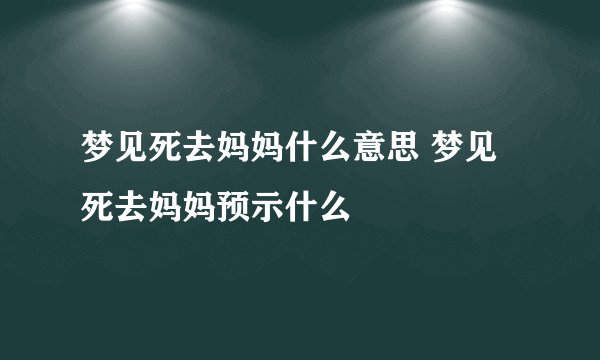 梦见死去妈妈什么意思 梦见死去妈妈预示什么