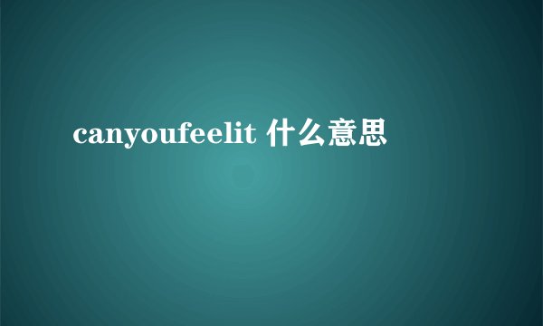 canyoufeelit 什么意思