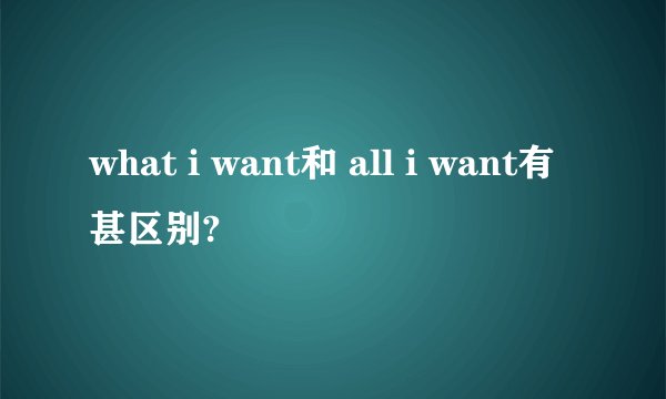 what i want和 all i want有甚区别?