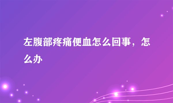 左腹部疼痛便血怎么回事，怎么办