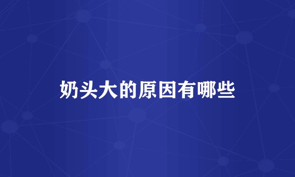 奶头大的原因有哪些