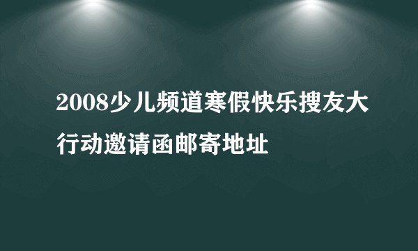 2008少儿频道寒假快乐搜友大行动邀请函邮寄地址