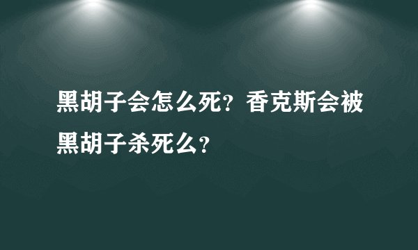 黑胡子会怎么死？香克斯会被黑胡子杀死么？