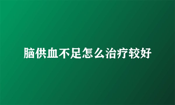 脑供血不足怎么治疗较好