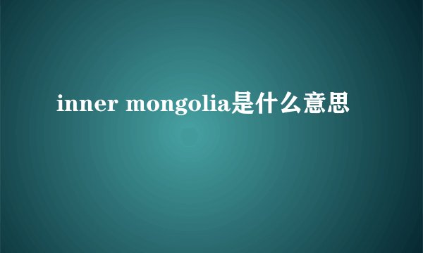 inner mongolia是什么意思