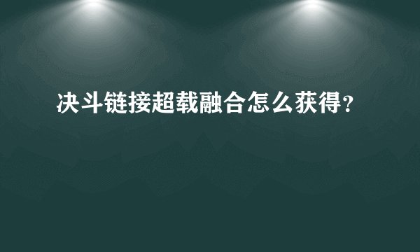 决斗链接超载融合怎么获得？