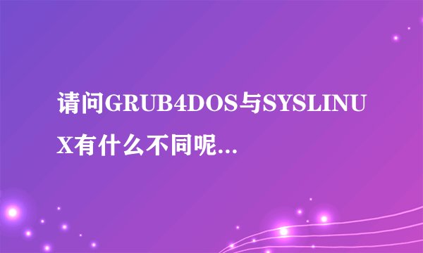 请问GRUB4DOS与SYSLINUX有什么不同呢?不是都是引导LINUX的么?