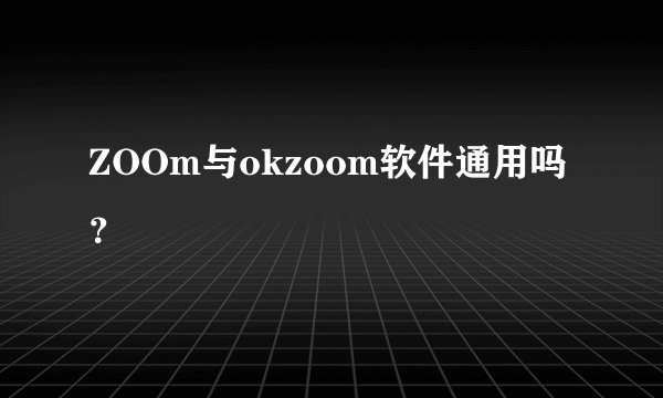 ZOOm与okzoom软件通用吗？