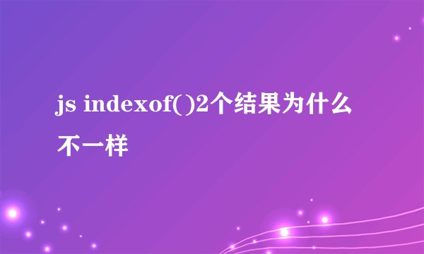 js indexof()2个结果为什么不一样