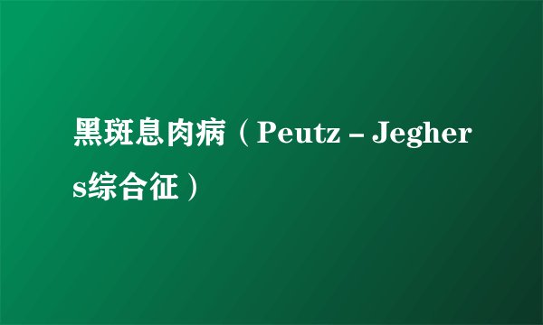 黑斑息肉病（Peutz－Jeghers综合征）
