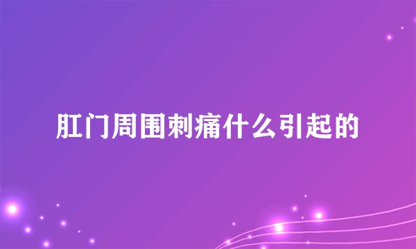 肛门周围刺痛什么引起的