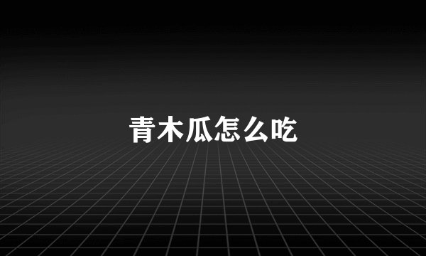 青木瓜怎么吃