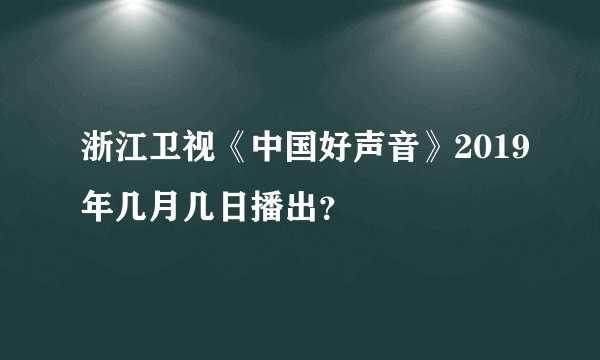浙江卫视《中国好声音》2019年几月几日播出？