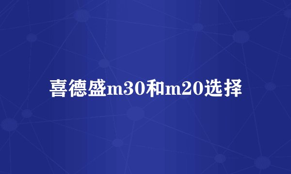 喜德盛m30和m20选择