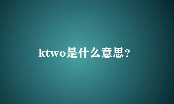 ktwo是什么意思？