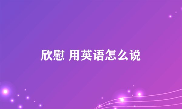 欣慰 用英语怎么说