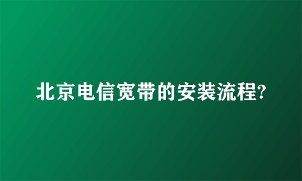北京电信宽带的安装流程?