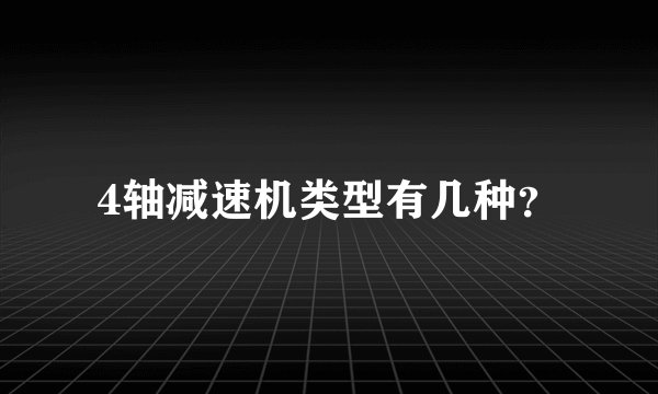 4轴减速机类型有几种？