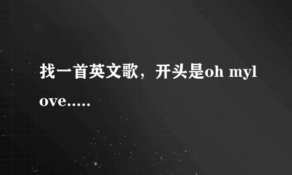 找一首英文歌，开头是oh mylove.....