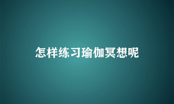 怎样练习瑜伽冥想呢