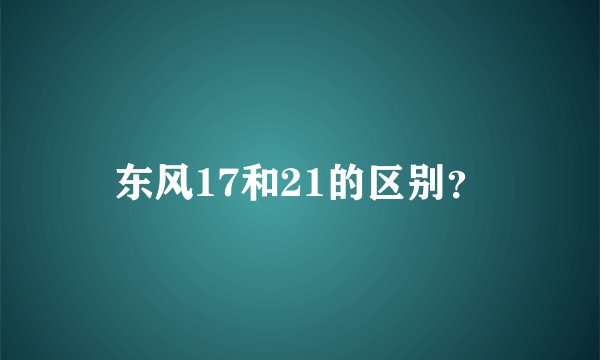 东风17和21的区别？