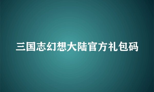 三国志幻想大陆官方礼包码