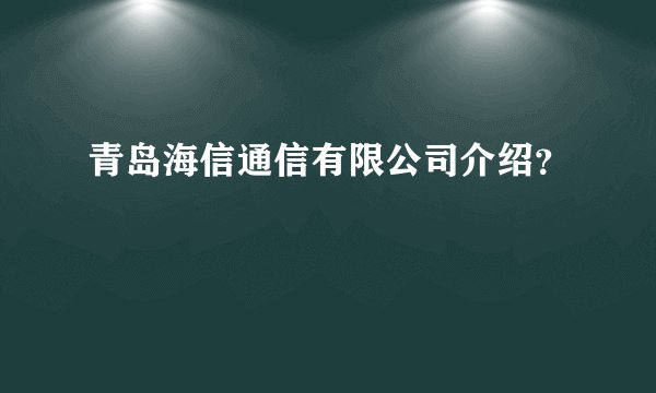 青岛海信通信有限公司介绍？