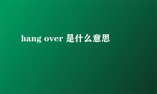 hang over 是什么意思