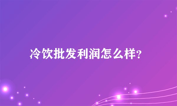 冷饮批发利润怎么样？