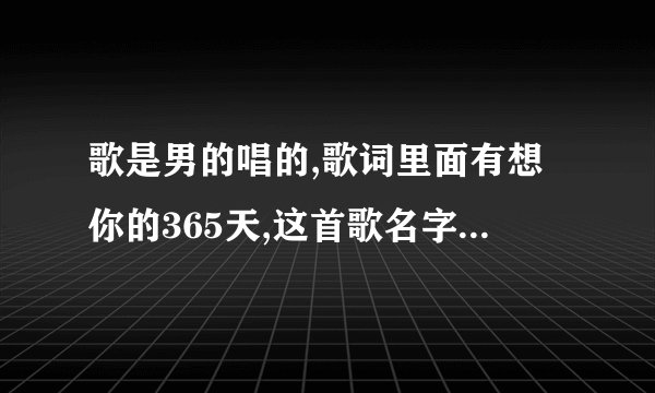 歌是男的唱的,歌词里面有想你的365天,这首歌名字叫什么?