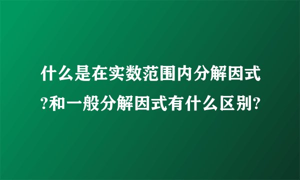什么是在实数范围内分解因式?和一般分解因式有什么区别?