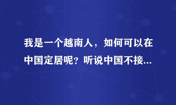 我是一个越南人，如何可以在中国定居呢？听说中国不接受移民？