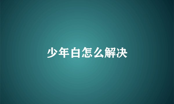 少年白怎么解决