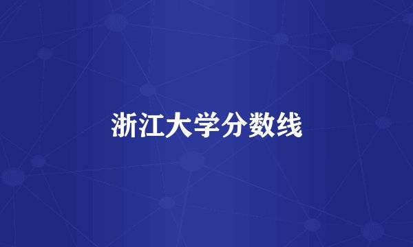 浙江大学分数线