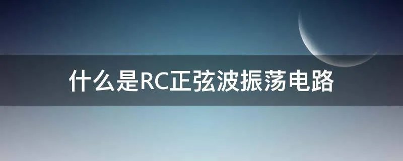 什么是RC正弦波振荡电路