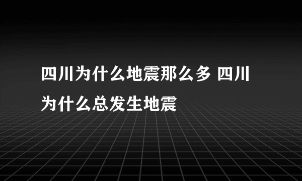 四川为什么地震那么多 四川为什么总发生地震