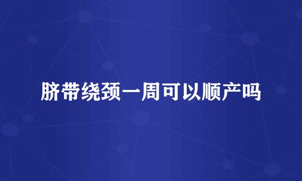 脐带绕颈一周可以顺产吗