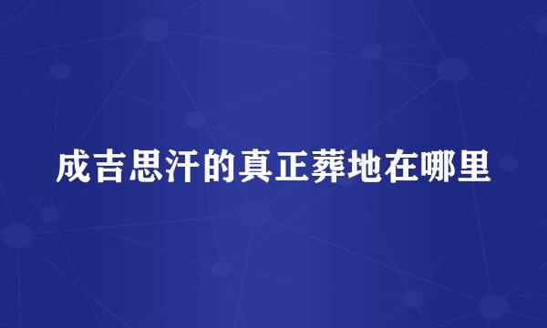 成吉思汗的真正葬地在哪里