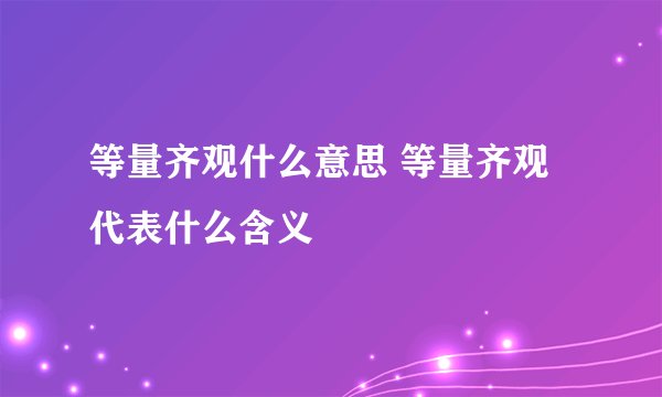 等量齐观什么意思 等量齐观代表什么含义