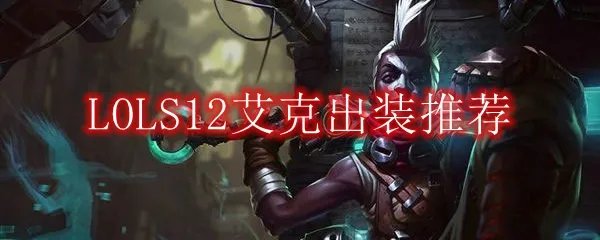 LOLS12艾克出装推荐