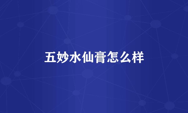 五妙水仙膏怎么样