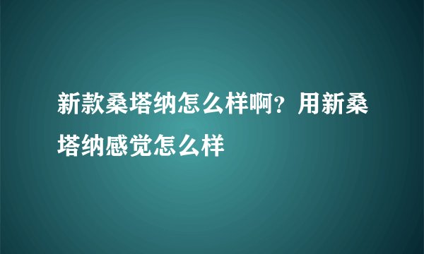 新款桑塔纳怎么样啊？用新桑塔纳感觉怎么样