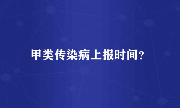 甲类传染病上报时间？
