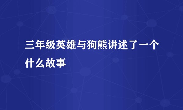 三年级英雄与狗熊讲述了一个什么故事