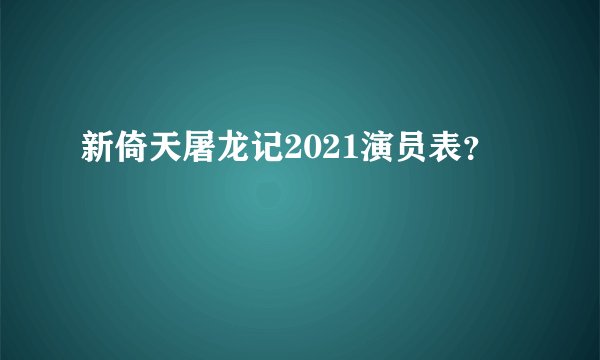 新倚天屠龙记2021演员表？