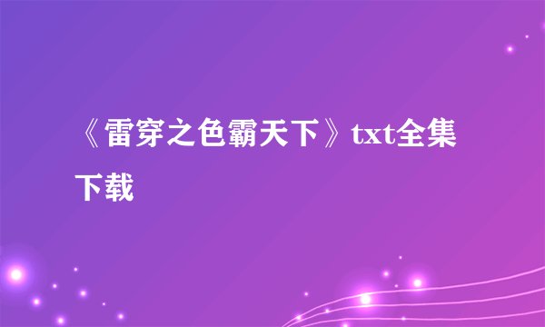 《雷穿之色霸天下》txt全集下载