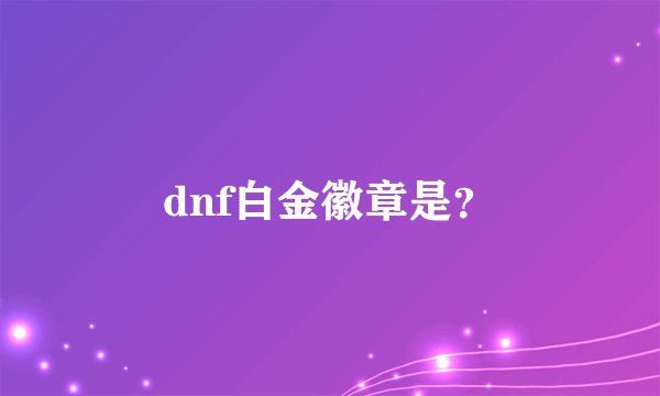 dnf白金徽章是？