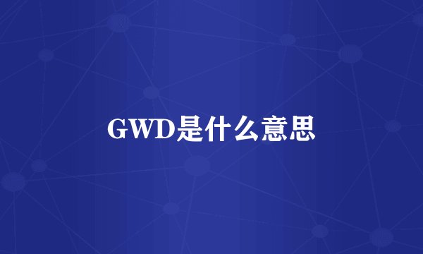 GWD是什么意思